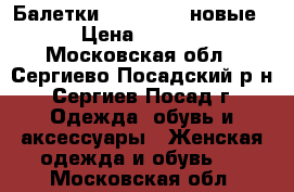 Балетки tervolina (новые) › Цена ­ 2 500 - Московская обл., Сергиево-Посадский р-н, Сергиев Посад г. Одежда, обувь и аксессуары » Женская одежда и обувь   . Московская обл.